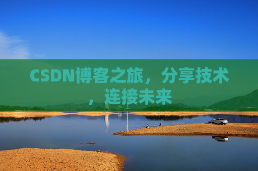 CSDN博客之旅，分享技术，连接未来