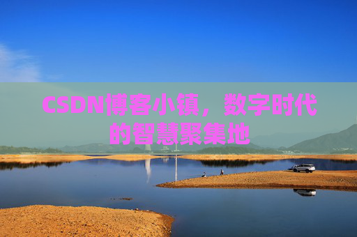 CSDN博客小镇，数字时代的智慧聚集地